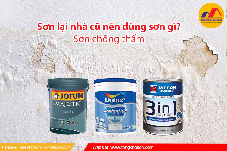 Sơn lại nhà cũ nên dùng sơn chống thấm gì?